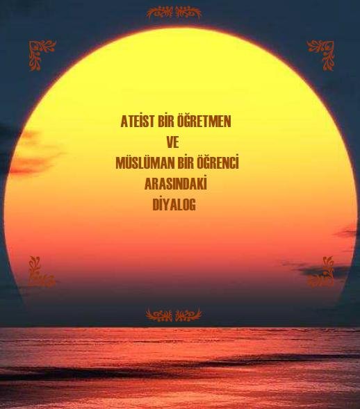ATEİST BİR ÖĞRETMEN VE MÜSLÜMAN BİR ÖĞRENCİ ARASINDAKİ DİYALOG 