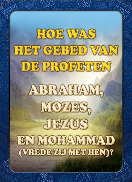 Hoe was het gebed van de Profeten Abraham, Mozes, Jezus en Mohammad (vrede zij met hen)?