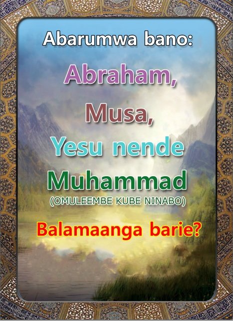 ABARUMWA BANO: ABRAHAM, MUSA, YESU NENDE MUHAMMAD (OMULEEMBE KUBE NINABO) BALAMAANGA BARIE?