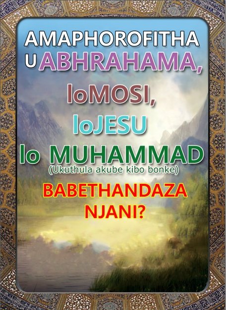 AMAPHOROFITHA UABHRAHAMA, loMOSI, loJESU lo MUHAMMAD (Ukuthula akube kibo bonke) BABETHANDAZA NJANI?