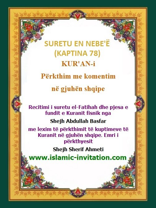 SURETU EN NEBE'Ë
(KAPTINA 78)
KUR'AN-i Përkthim me komentim në gjuhën shqipe - Përkthimi audio i Kuranit Fisnik
