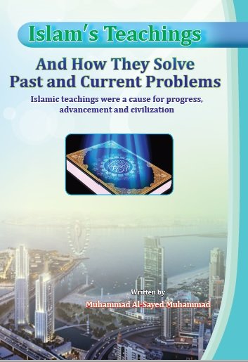 Islam's Teachings And How They Solve Past and Current Problems Islamic teachings were a cause for progress , advancement and civilization 