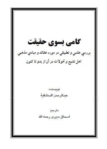 گامی بسوی حقیقت بررسي علمي و تطبيقي در مورد عقائد و مبادي مذهبي اهل تشيع و تحولات در آن از بدو تا كنون