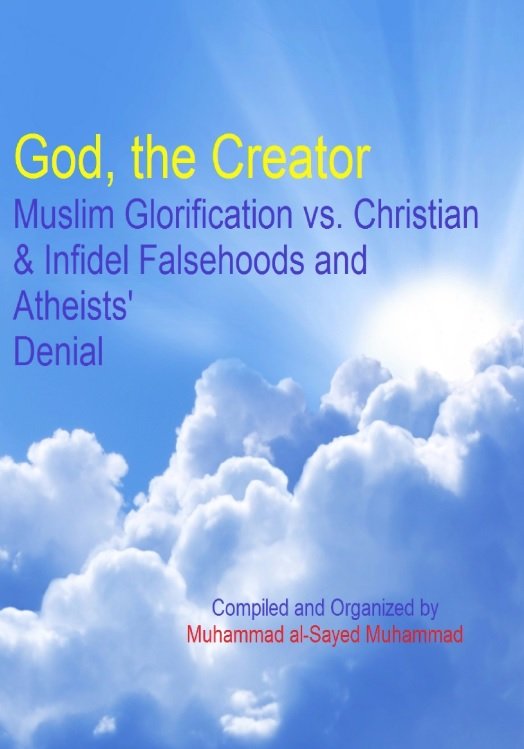 God, the Creator
Muslim Glorification vs. Christian & Infidel Falsehoods and Atheists' Denial
