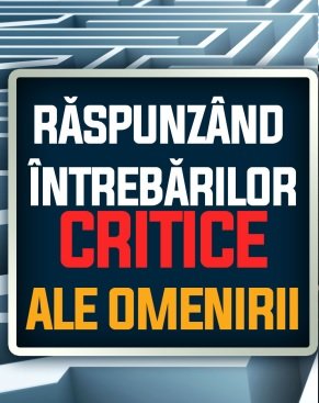 RĂSPUNZÂND
ÎNTREBĂRILOR
CRITICE
ALE OMENIRII