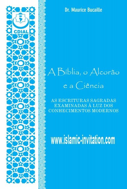A Bíblia, o Alcorão e a Ciência - AS ESCRITURAS SAGRADAS EXAMINADAS À LUZ DOS CONHECIMENTOS MODERNOS