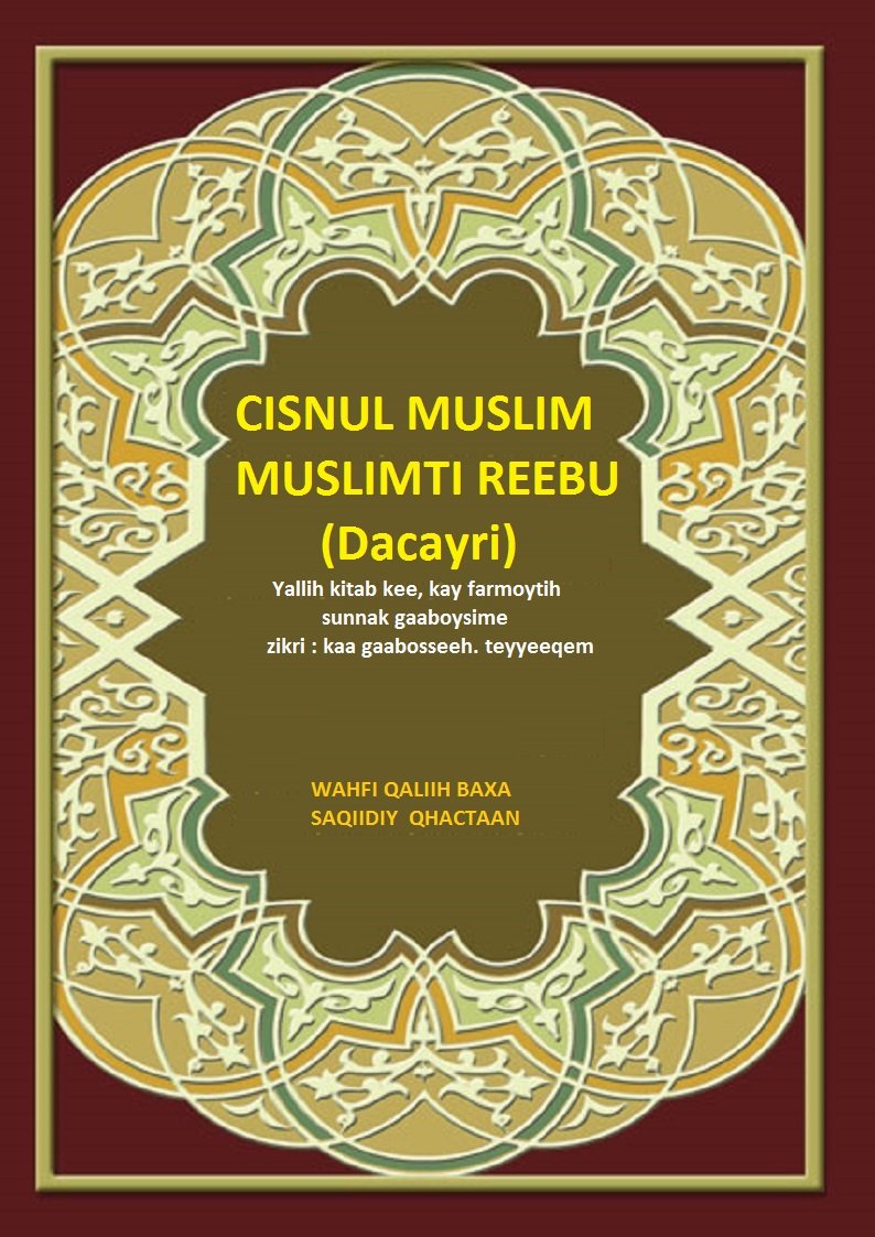 CISNUL MUSLIM
MUSLIMTI REEBU (Dacayri)
Yallih kitab kee, kay farmoytih sunnak gaaboysime
zikri: kaa gaabosseeh. teyyeeqem