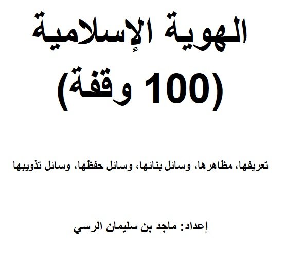 الهوية الإسلامية (100 وقفة) تعريفها، مظاهرها، وسائل بنائها، وسائل حفظها، وسائل تذويبها  