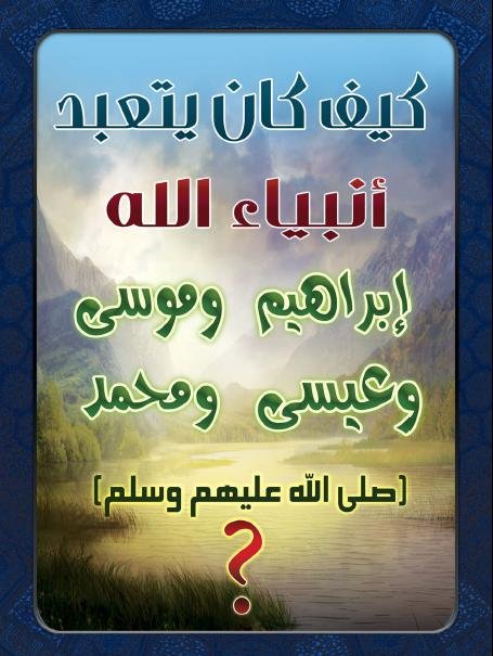 كيف كان يتعبد أنبياء الله إبراهيم وموسى وعيسى ومحمد ( صلى الله عليهم وسلم ) ؟