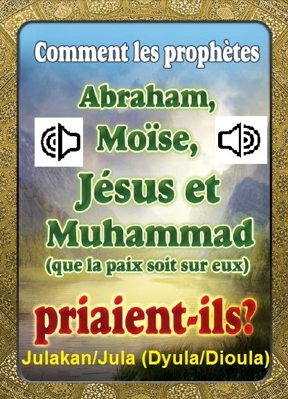 Comment les prophètes Abraham, Moïse, Jésus et Muhammad (que la paix soit sur eux) Priaient-ils ?

Julakan/Jula (langue Dyula/Dioula )