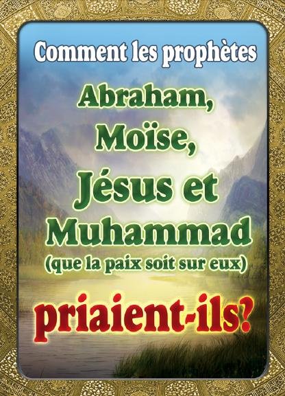 Comment les prophètes Abraham, Moïse, Jésus et  Muhammad (que la paix soit sur eux)  Priaient-ils?