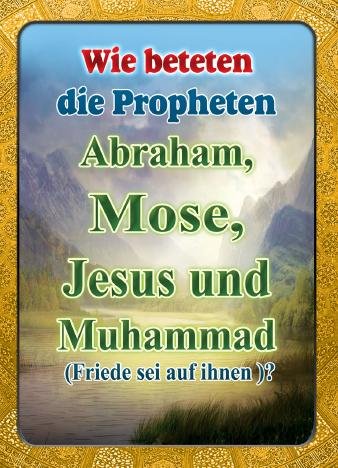 Wie Beteten die Propheten Abraham, Mose, Jesus und  Muhammad (Friede sei auf ihnen) ?