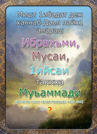 Мишт 1ибадат деж  ханнаб Даьл пайх1амараш Ибрахьми, Мусаи,1ийсаи таккха              Муьаммади ( Дялагар солот салам-моаршал халд цан )?