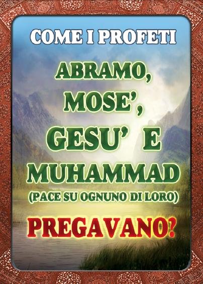 COME I PROFETI ABRAMO, MOSE', GESU' E MUHAMMAD  (PACE SU OGNUNO DILORO) PREGAVANO? 