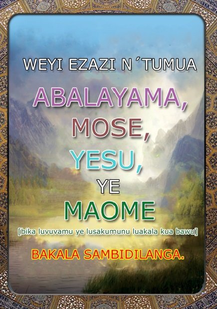 WEYI EZAZI N´TUMUA  ABALAYAMA, MOSE , YESU, YE MAOME [bika luvuvamu ye lusakumunu luakala kua bawu] BAKALA SAMBIDILANGA 