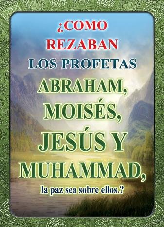 &iquest;COMO REZABAN LOS PROFETAS Abraham, Moisés, Jes&uacute;s y Muhammad, la paz sea sobre ellos?