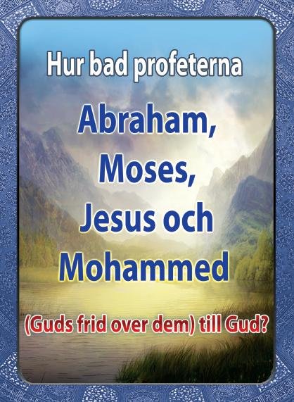 Hur bad profeterna Abraham Moses, Jesus och  Mohammed (Guds frid over dem ) till Gud? 