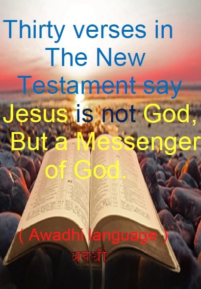 Thirty verses in the New Testament say Jesus is not God,
but a messenger of God. अवधी  
(Awadhi language) 