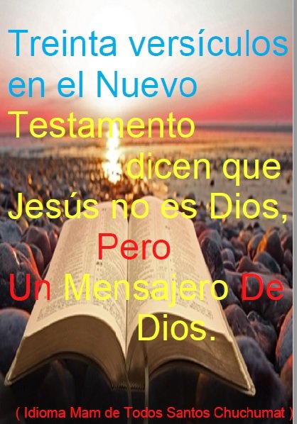 Treinta versículos en el Nuevo Testamento dicen que Jesús no es Dios, pero un mensajero de Dios. ( Idioma Mam de Todos Santos Chuchumatán )  Mam Todos Santos ( Cuchumatán language )