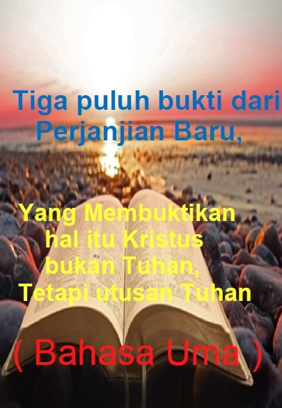 Tiga puluh bukti dari Perjanjian Baru, 
yang membuktikan hal itu
Kristus bukan Tuhan, tetapi utusan Tuhan (bahasa Uma)