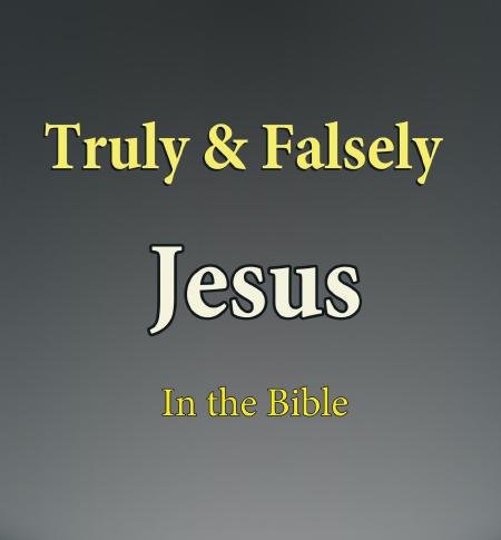 Truly & Falsely Jesus in the Bible