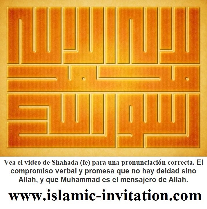 Vea el video de Shahada (fe) para una pronunciación correcta. El compromiso verbal y promesa que no hay deidad sino Allah, y que Muhammad es el mensajero de Allah.